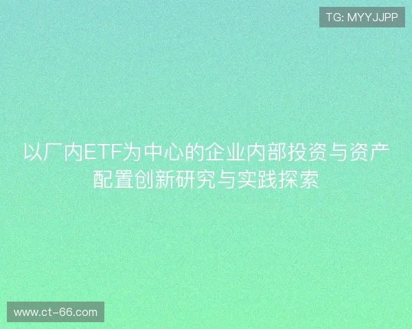 以厂内ETF为中心的企业内部投资与资产配置创新研究与实践探索
